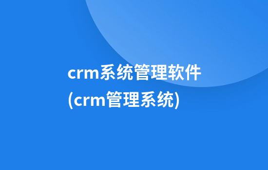 crm系统管理软件(crm管理系统)