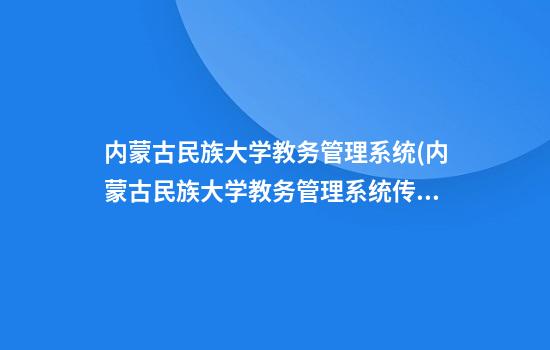 内蒙古民族大学教务管理系统(内蒙古民族大学教务管理系统传奇民族大学教务管理系统)