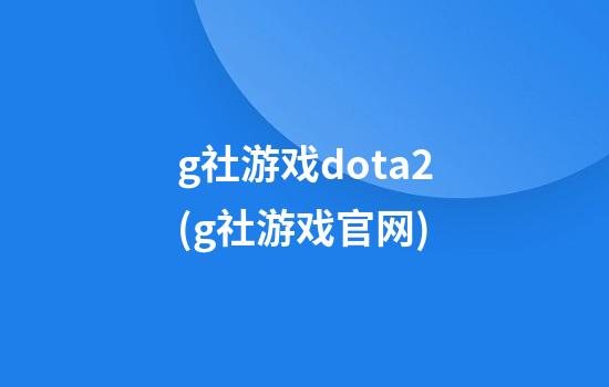 g社游戏dota2(g社游戏官网)