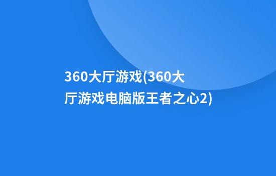 360大厅游戏(360大厅游戏电脑版王者之心2)