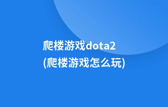 爬楼游戏dota2(爬楼游戏怎么玩)