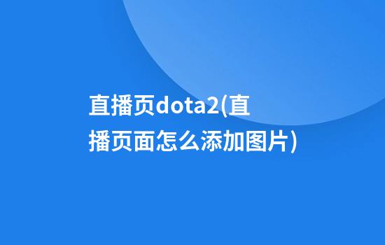 直播页dota2(直播页面怎么添加图片)