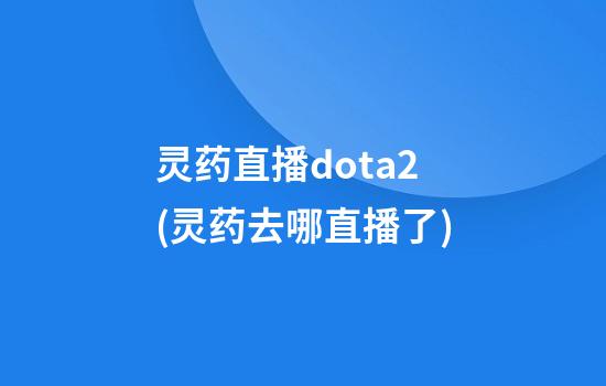 灵药直播dota2(灵药去哪直播了)