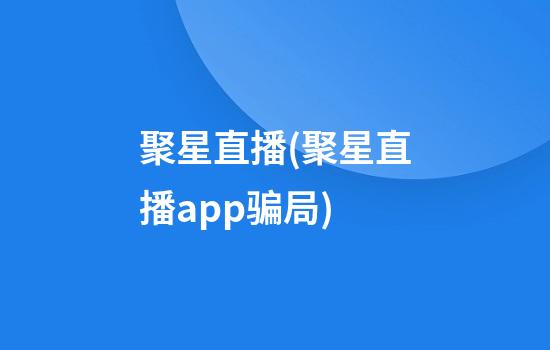 聚星直播(聚星直播app骗局)