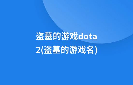 盗墓的游戏dota2(盗墓的游戏名)