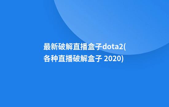 最新破解直播盒子dota2(各种直播破解盒子 2020)