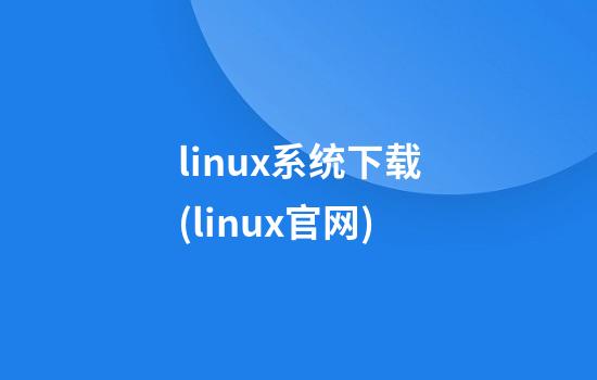 linux系统下载(linux官网)