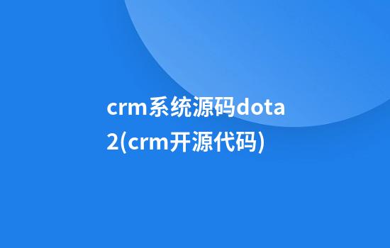 crm系统源码dota2(crm开源代码)