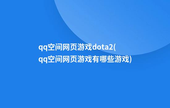 qq空间网页游戏dota2(qq空间网页游戏有哪些游戏)