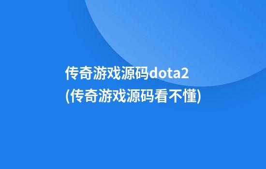 传奇游戏源码dota2(传奇游戏源码看不懂)