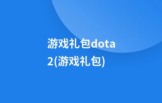 游戏礼包dota2(游戏礼包)