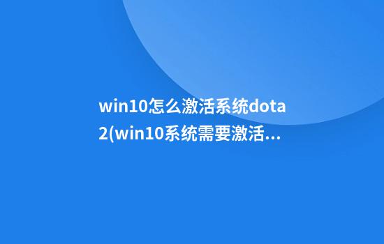 win10怎么激活系统dota2(win10系统需要激活)