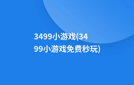 3499小游戏(3499小游戏免费秒玩)