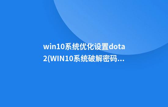 win10系统优化设置dota2(WIN10系统破解密码)