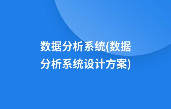 数据分析系统(数据分析系统设计方案)