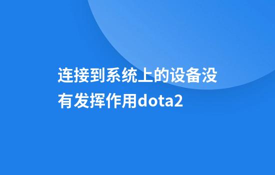 连接到系统上的设备没有发挥作用dota2