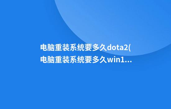 电脑重装系统要多久dota2(电脑重装系统要多久win11)