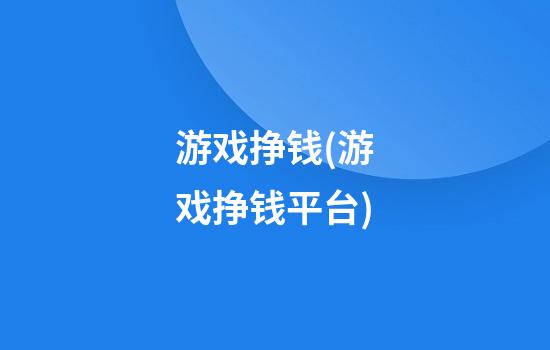 游戏挣钱(游戏挣钱平台)