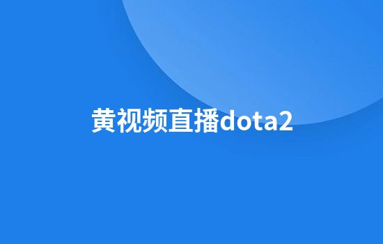 黄视频直播dota2