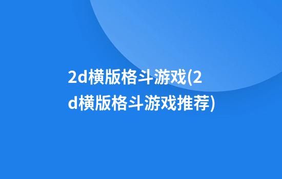 2d横版格斗游戏(2d横版格斗游戏推荐)