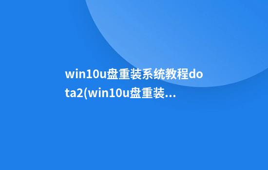 win10u盘重装系统教程dota2(win10u盘重装系统教程安装驱动和更新)