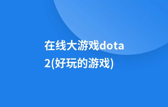 在线大游戏dota2(好玩的游戏)