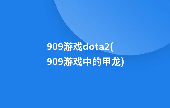 909游戏dota2(909游戏中的甲龙)