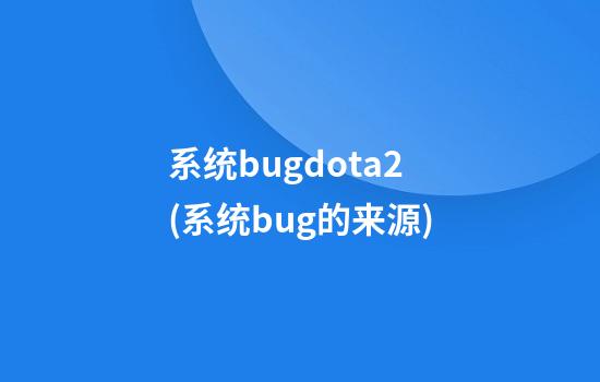 系统bugdota2(系统bug的来源)