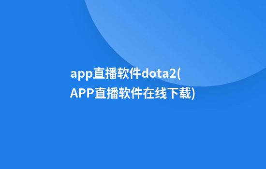 app直播软件dota2(APP直播软件在线下载)