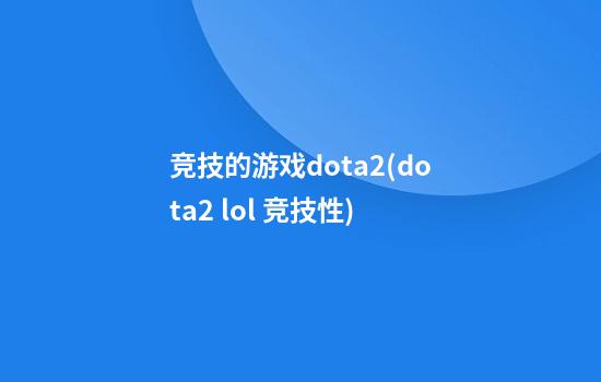 竞技的游戏dota2(dota2 lol 竞技性)