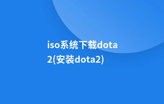 iso系统下载dota2(安装dota2)