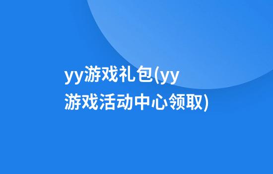 yy游戏礼包(yy游戏活动中心领取)