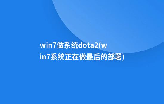 win7做系统dota2(win7系统正在做最后的部署)