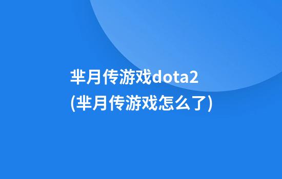 芈月传游戏dota2(芈月传游戏怎么了)