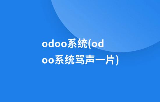 odoo系统(odoo系统骂声一片)