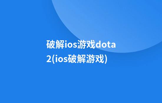 破解ios游戏dota2(ios破解游戏)