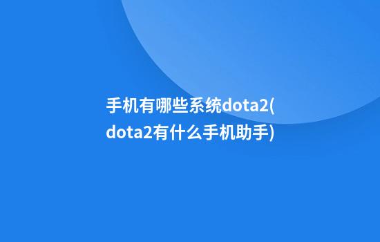 手机有哪些系统dota2(dota2有什么手机助手)