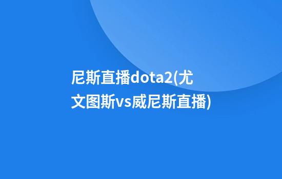 尼斯直播dota2(尤文图斯vs威尼斯直播)