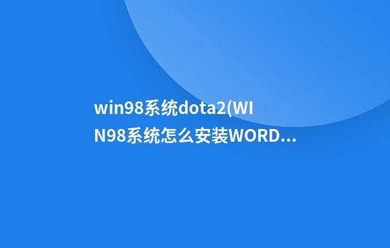 win98系统dota2(WIN98系统怎么安装WORDPAD文档)