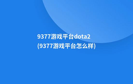 9377游戏平台dota2(9377游戏平台怎么样)