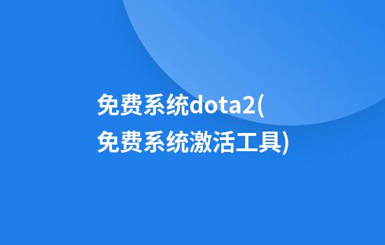 免费系统dota2(免费系统激活工具)