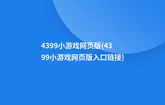 4399小游戏网页版(4399小游戏网页版入口链接)