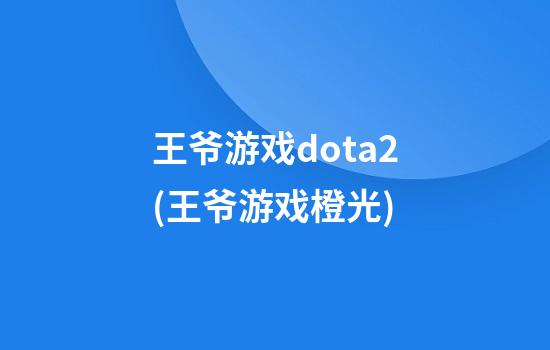 王爷游戏dota2(王爷游戏橙光)