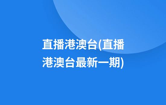 直播港澳台(直播港澳台最新一期)