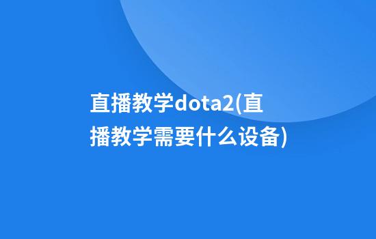 直播教学dota2(直播教学需要什么设备)