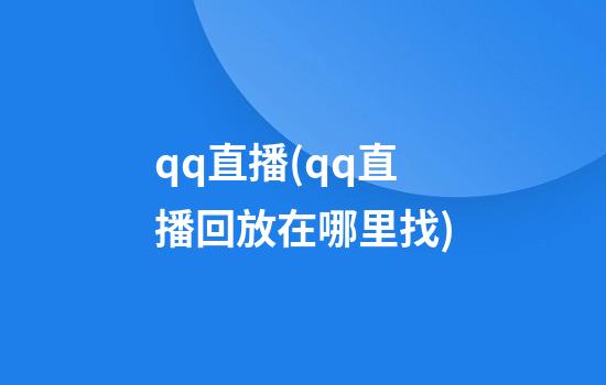 qq直播(qq直播回放在哪里找)