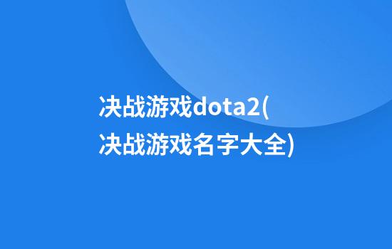 决战游戏dota2(决战游戏名字大全)