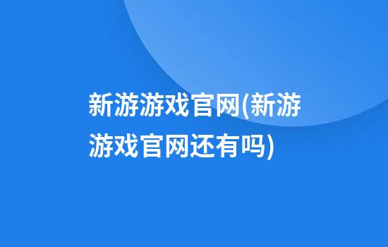 新游游戏官网(新游游戏官网还有吗)