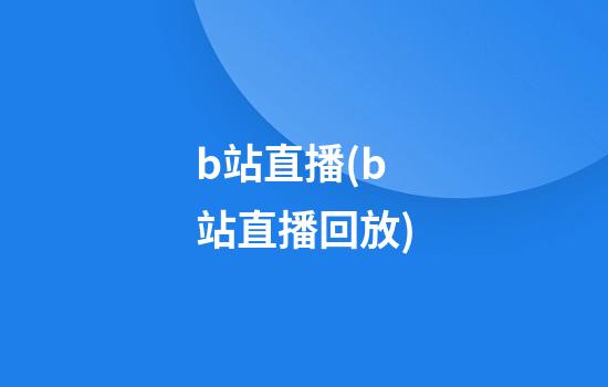 b站直播(b站直播回放)