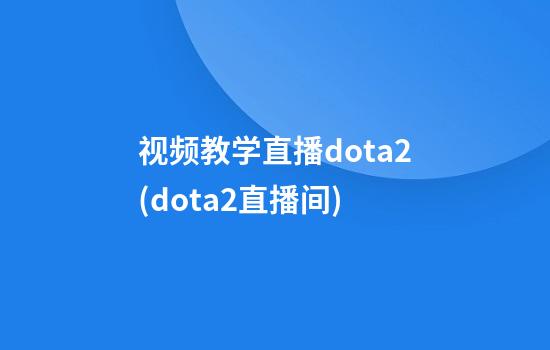 视频教学直播dota2(dota2直播间)